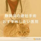 【2025年】静岡県 避妊手術の動物病院 おすすめしたい6医院