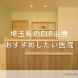 【2025年】埼玉県のFIP治療 おすすめしたい1医院